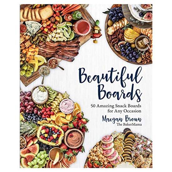 Beautiful Boards: 50 Amazing Snack Boards For Any Occasion By Maegan Brown