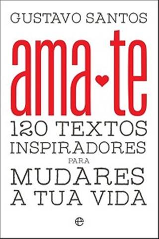 Ama-te de Gustavo Santos - 120 Textos Inspiradores para Mudares a Tua Vida