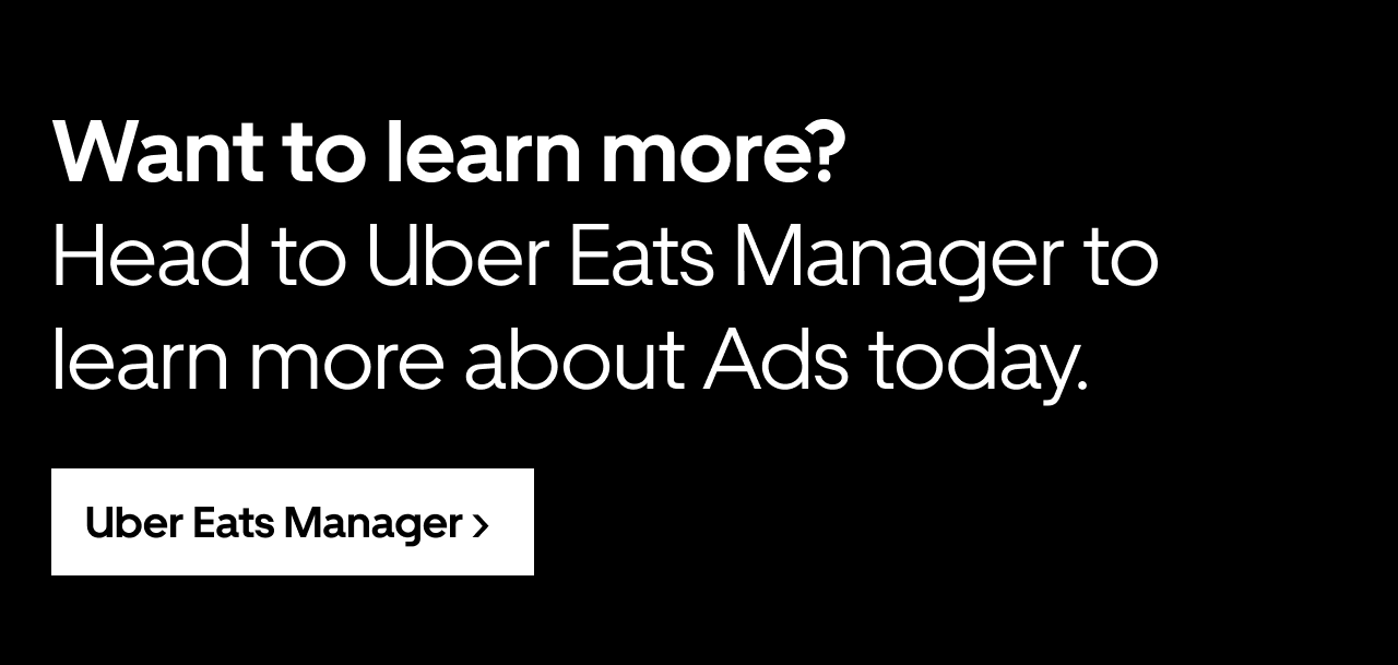 Want to learn more? Head to Uber Eats Manager to learn more about Ads today. Click here.